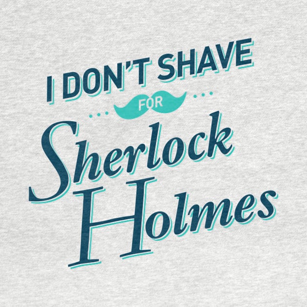 I Don't Shave for Sherlock Holmes by mydeardear